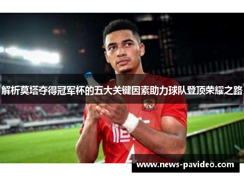 解析莫塔夺得冠军杯的五大关键因素助力球队登顶荣耀之路