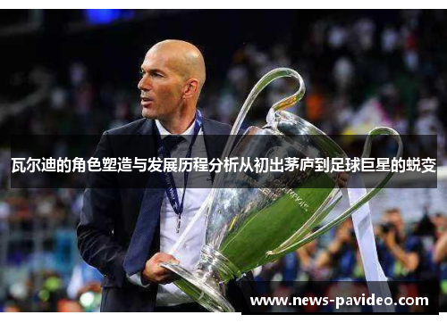 瓦尔迪的角色塑造与发展历程分析从初出茅庐到足球巨星的蜕变