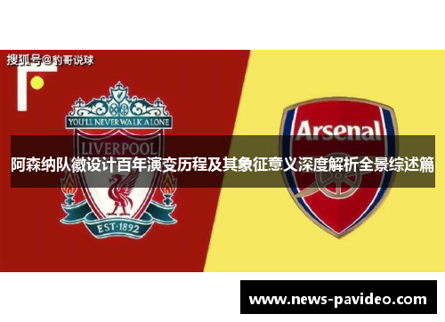 阿森纳队徽设计百年演变历程及其象征意义深度解析全景综述篇
