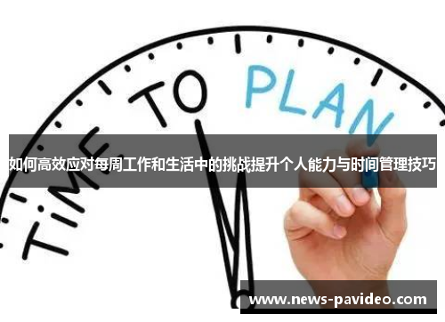 如何高效应对每周工作和生活中的挑战提升个人能力与时间管理技巧 如何高效应对每周工作和生活中的挑战提升个人能力与时间管理技巧