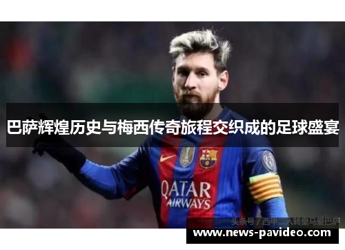 巴萨辉煌历史与梅西传奇旅程交织成的足球盛宴 巴萨辉煌历史与梅西传奇旅程交织成的足球盛宴