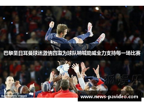 巴黎圣日耳曼球迷激情四溢为球队呐喊助威全力支持每一场比赛 巴黎圣日耳曼球迷激情四溢为球队呐喊助威全力支持每一场比赛