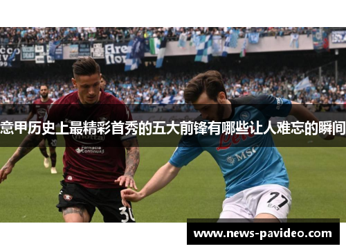 意甲历史上最精彩首秀的五大前锋有哪些让人难忘的瞬间 意甲历史上最精彩首秀的五大前锋有哪些让人难忘的瞬间