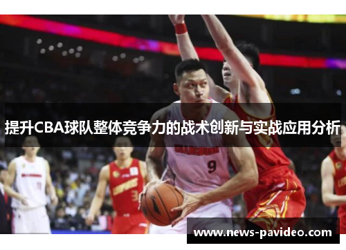 提升CBA球队整体竞争力的战术创新与实战应用分析 提升CBA球队整体竞争力的战术创新与实战应用分析