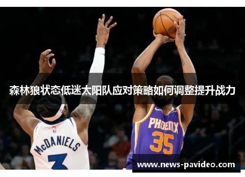森林狼状态低迷太阳队应对策略如何调整提升战力 森林狼状态低迷太阳队应对策略如何调整提升战力