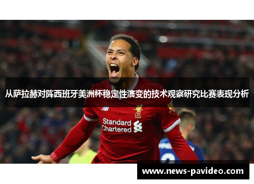 从萨拉赫对阵西班牙美洲杯稳定性演变的技术观察研究比赛表现分析 从萨拉赫对阵西班牙美洲杯稳定性演变的技术观察研究比赛表现分析