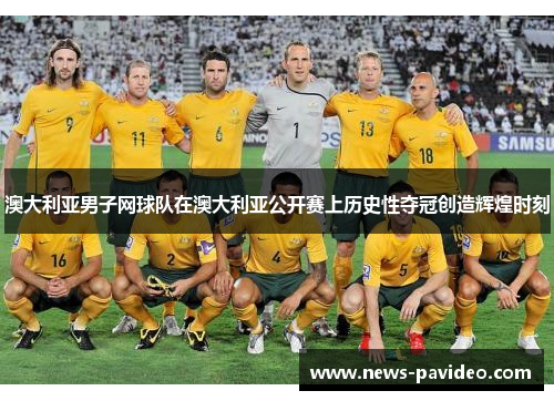 澳大利亚男子网球队在澳大利亚公开赛上历史性夺冠创造辉煌时刻