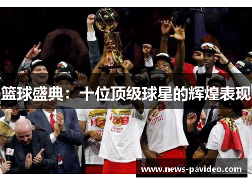篮球盛典：十位顶级球星的辉煌表现