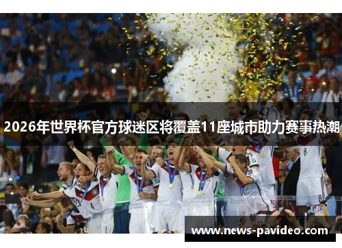 2026年世界杯官方球迷区将覆盖11座城市助力赛事热潮 2026年世界杯官方球迷区将覆盖11座城市助力赛事热潮