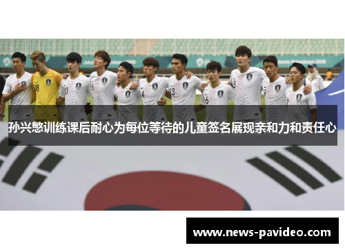 孙兴慜训练课后耐心为每位等待的儿童签名展现亲和力和责任心