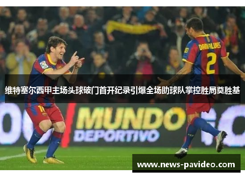 维特塞尔西甲主场头球破门首开纪录引爆全场助球队掌控胜局奠胜基