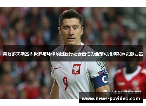 莱万多夫斯基积极参与环保项目践行社会责任为全球可持续发展贡献力量