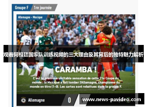 观看阿根廷国家队训练视频的三大理由及其背后的独特魅力解析