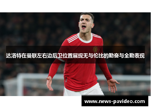 达洛特在曼联左右边后卫位置展现无与伦比的勤奋与全勤表现