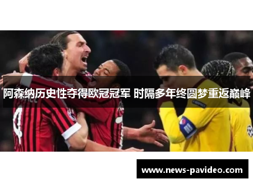 阿森纳历史性夺得欧冠冠军 时隔多年终圆梦重返巅峰