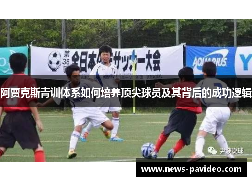 阿贾克斯青训体系如何培养顶尖球员及其背后的成功逻辑