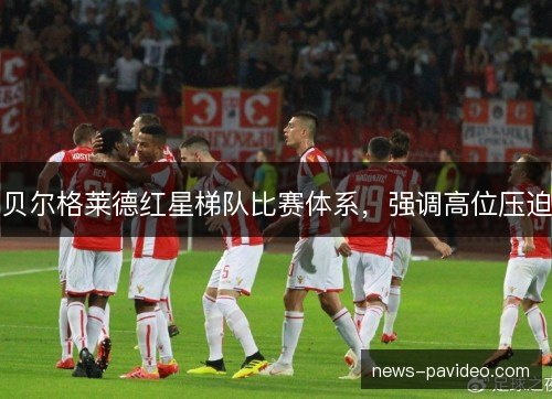 贝尔格莱德红星梯队比赛体系，强调高位压迫