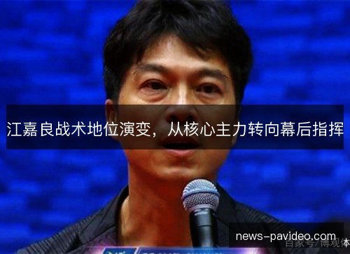 江嘉良战术地位演变，从核心主力转向幕后指挥